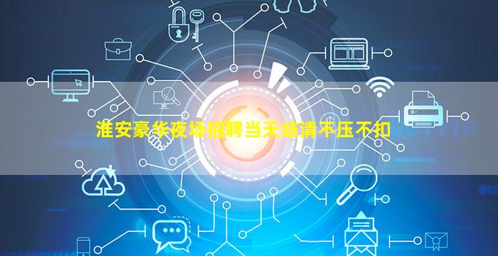 淮安豪华夜场招聘当天结清不压不扣