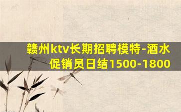 赣州ktv长期招聘模特-酒水促销员日结1500-1800
